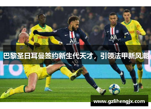 巴黎圣日耳曼签约新生代天才，引领法甲新风潮