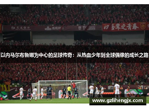 以内马尔布鲁娜为中心的足球传奇：从热血少年到全球偶像的成长之路