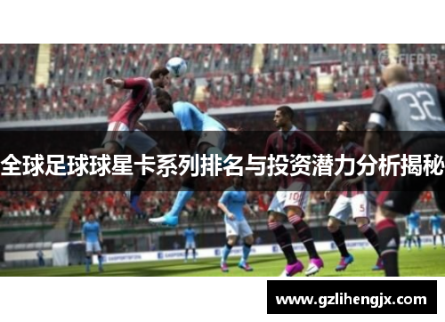 全球足球球星卡系列排名与投资潜力分析揭秘