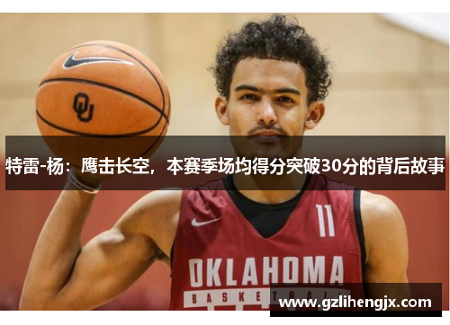 特雷-杨：鹰击长空，本赛季场均得分突破30分的背后故事