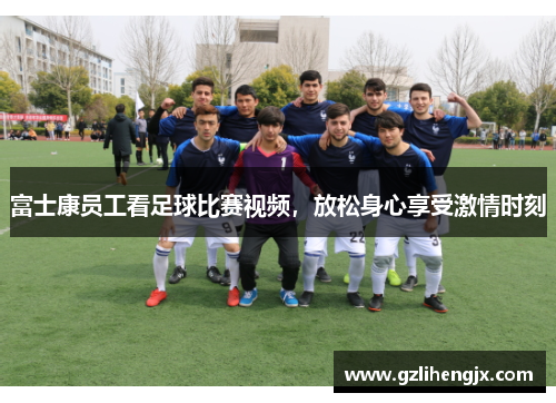 富士康员工看足球比赛视频，放松身心享受激情时刻