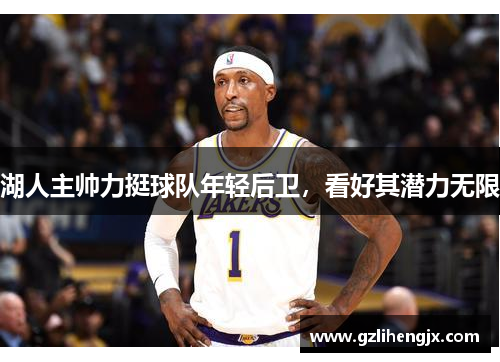 湖人主帅力挺球队年轻后卫，看好其潜力无限