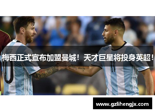 梅西正式宣布加盟曼城！天才巨星将投身英超！