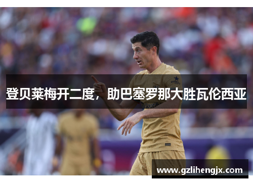 登贝莱梅开二度，助巴塞罗那大胜瓦伦西亚