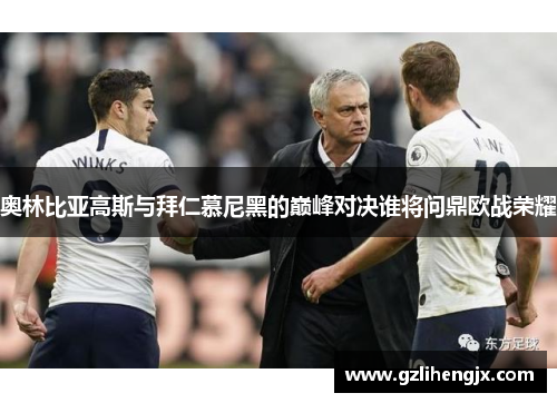 奥林比亚高斯与拜仁慕尼黑的巅峰对决谁将问鼎欧战荣耀