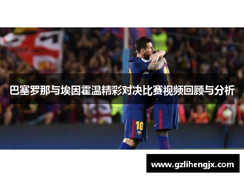 巴塞罗那与埃因霍温精彩对决比赛视频回顾与分析
