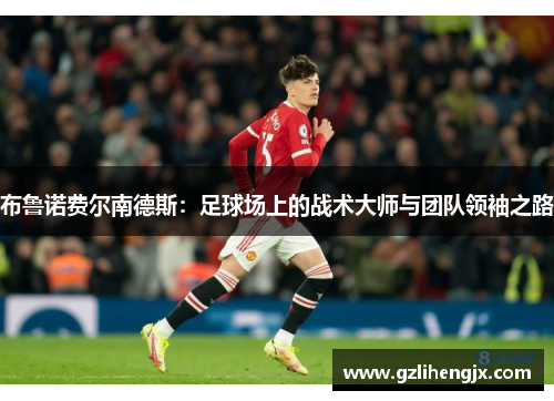 布鲁诺费尔南德斯：足球场上的战术大师与团队领袖之路