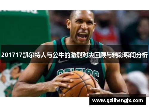 201717凯尔特人与公牛的激烈对决回顾与精彩瞬间分析