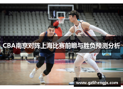 CBA南京对阵上海比赛前瞻与胜负预测分析