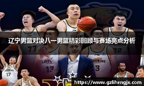 辽宁男篮对决八一男篮精彩回顾与赛场亮点分析