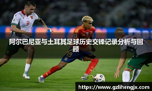 bb贝博艾弗森阿尔巴尼亚与土耳其足球历史交锋记录分析与回顾