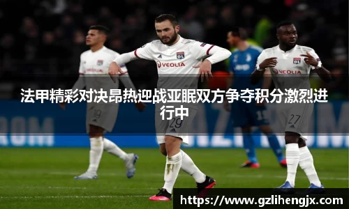 bb贝博艾弗森法甲精彩对决昂热迎战亚眠双方争夺积分激烈进行中